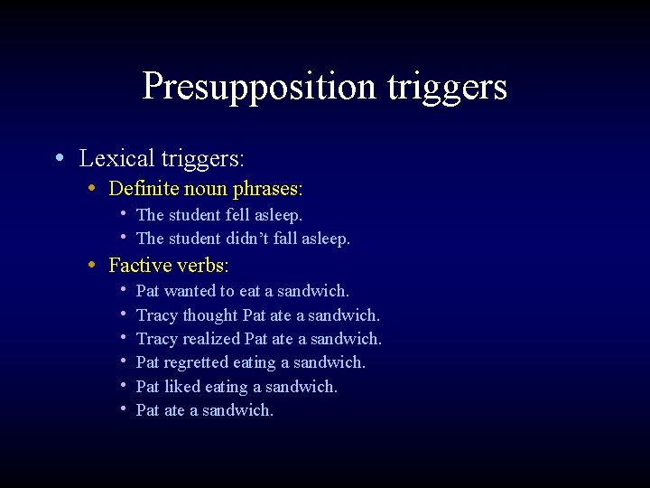 Presupposition triggers • Lexical triggers: • Definite noun phrases: • The student fell asleep.