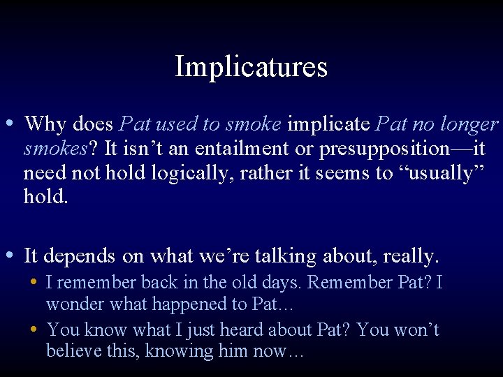 Implicatures • Why does Pat used to smoke implicate Pat no longer smokes? It