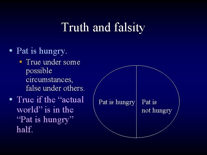 Truth and falsity • Pat is hungry. • True under some possible circumstances, false