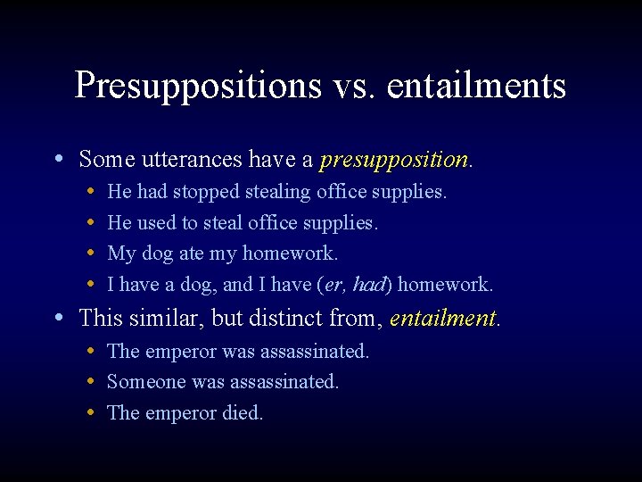 Presuppositions vs. entailments • Some utterances have a presupposition. • He had stopped stealing