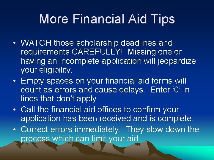More Financial Aid Tips • WATCH those scholarship deadlines and requirements CAREFULLY! Missing one