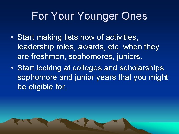 For Younger Ones • Start making lists now of activities, leadership roles, awards, etc.