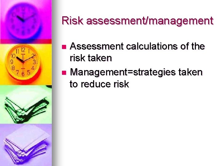 Risk assessment/management Assessment calculations of the risk taken n Management=strategies taken to reduce risk
