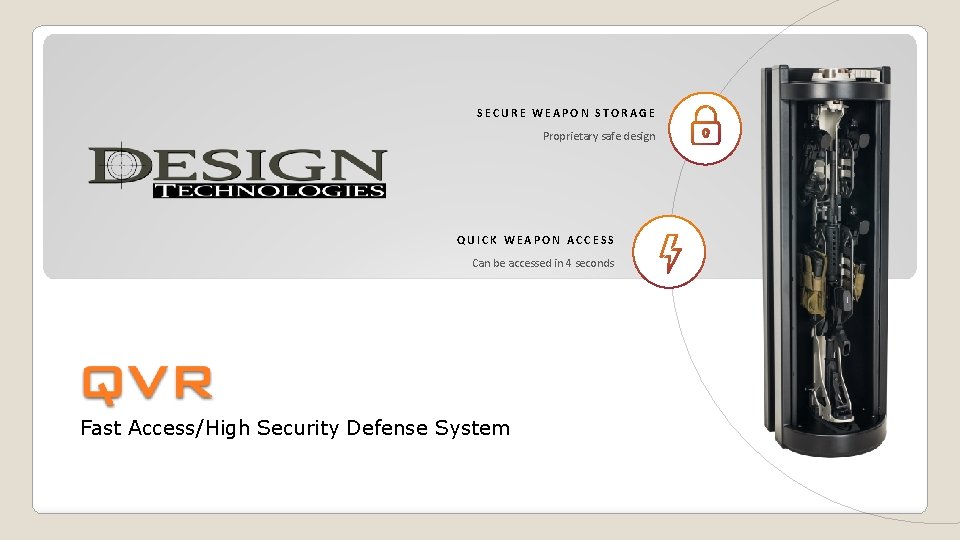 SECURE WEAPON STORAGE Proprietary safe design QUICK WEAPON ACCESS Can be accessed in 4 SECURE WEAPON STORAGE Proprietary safe design QUICK WEAPON ACCESS Can be accessed in 4