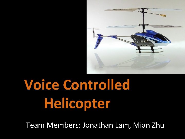 Voice Controlled Helicopter Team Members: Jonathan Lam, Mian Zhu 