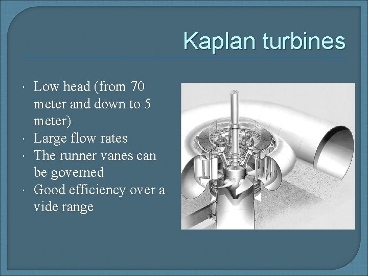 Kaplan turbines Low head (from 70 meter and down to 5 meter) Large flow