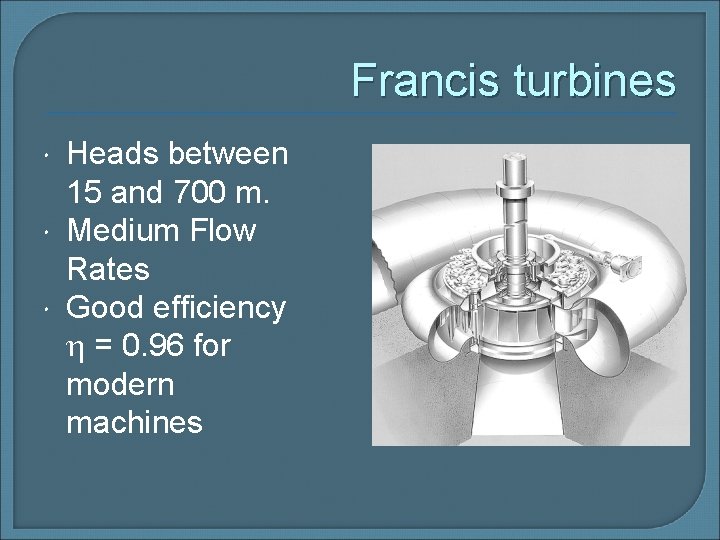 Francis turbines Heads between 15 and 700 m. Medium Flow Rates Good efficiency =