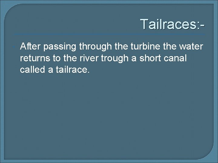 Tailraces: After passing through the turbine the water returns to the river trough a