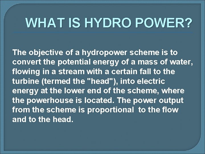 WHAT IS HYDRO POWER? The objective of a hydropower scheme is to convert the