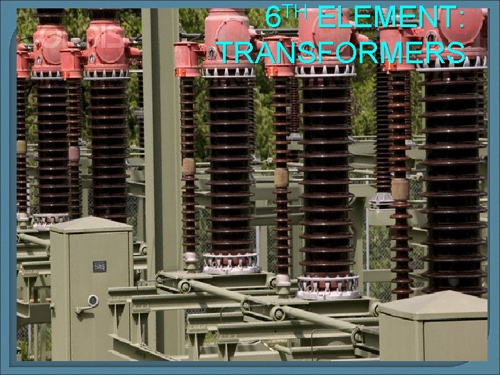 6 TH ELEMENT: TRANSFORMERS 