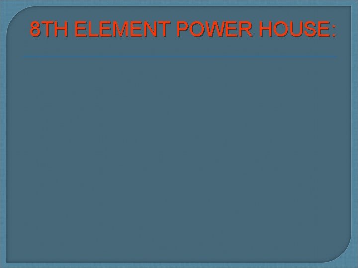 8 TH ELEMENT POWER HOUSE: 