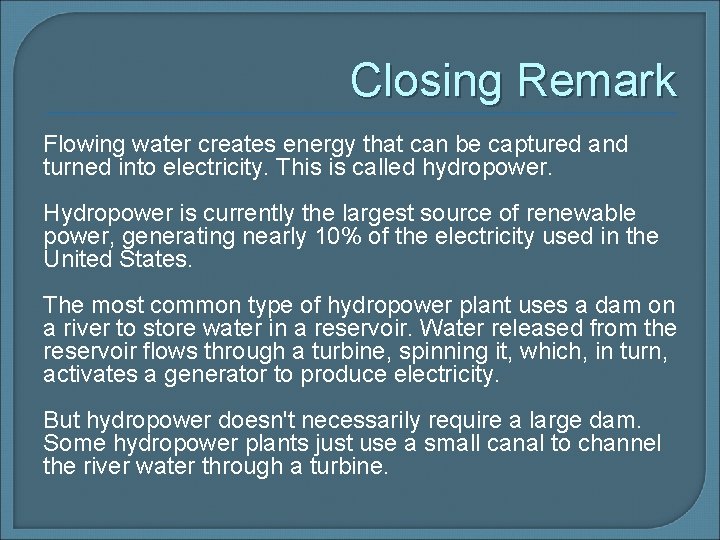 Closing Remark Flowing water creates energy that can be captured and turned into electricity.