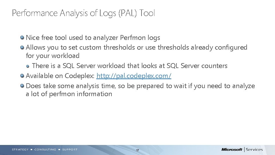 Performance Analysis of Logs (PAL) Tool Nice free tool used to analyzer Perfmon logs Performance Analysis of Logs (PAL) Tool Nice free tool used to analyzer Perfmon logs