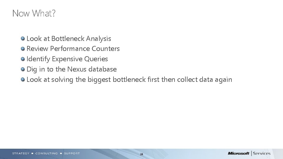 Now What? Look at Bottleneck Analysis Review Performance Counters Identify Expensive Queries Dig in Now What? Look at Bottleneck Analysis Review Performance Counters Identify Expensive Queries Dig in