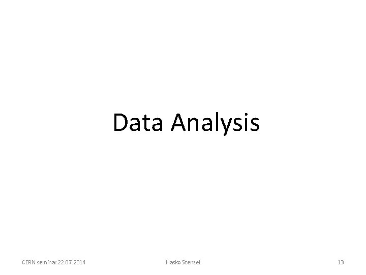 Data Analysis CERN seminar 22. 07. 2014 Hasko Stenzel 13 