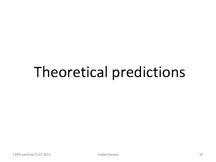 Theoretical predictions CERN seminar 22. 07. 2014 Hasko Stenzel 37 