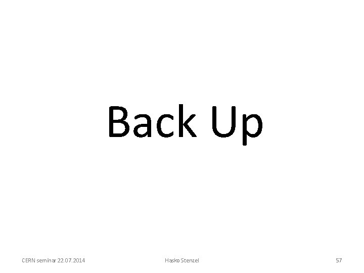 Back Up CERN seminar 22. 07. 2014 Hasko Stenzel 57 