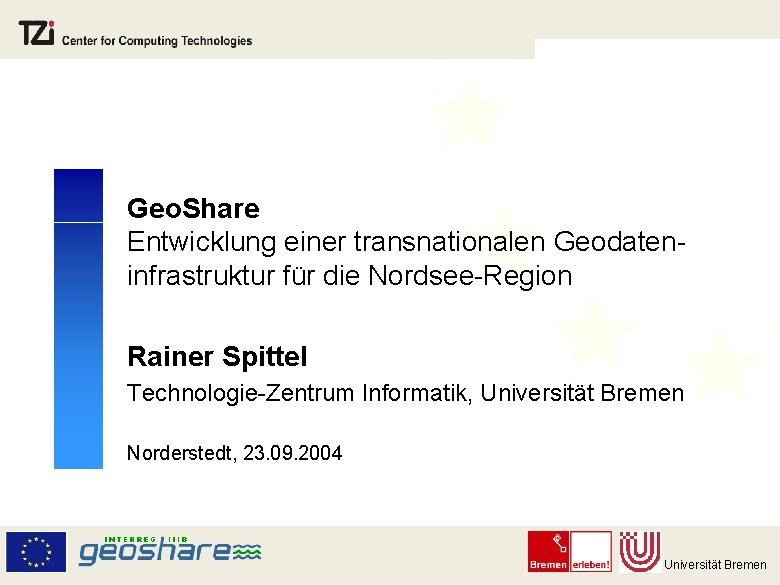 Geo. Share Entwicklung einer transnationalen Geodateninfrastruktur für die Nordsee-Region Rainer Spittel Technologie-Zentrum Informatik, Universität