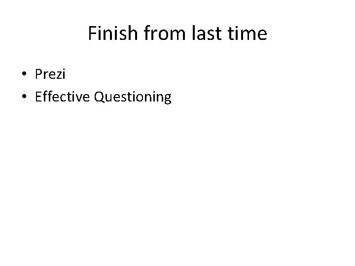 Finish from last time • Prezi • Effective Questioning 