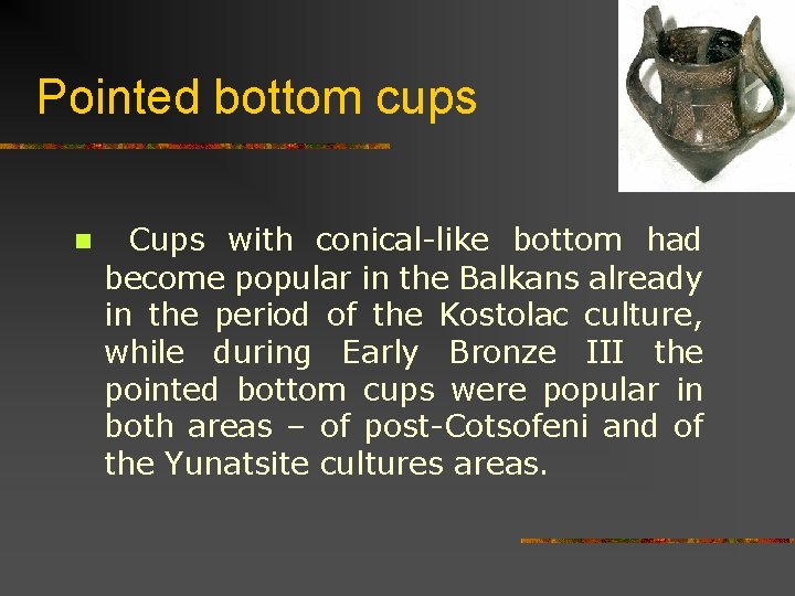 Pointed bottom cups n Cups with conical-like bottom had become popular in the Balkans