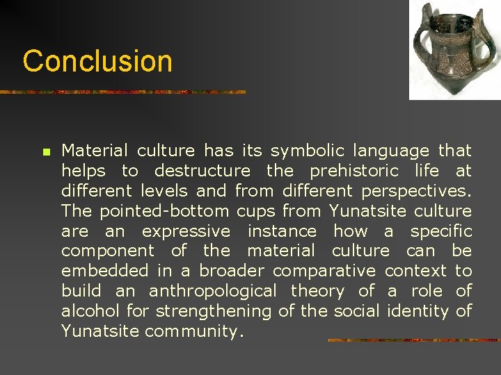 Conclusion n Material culture has its symbolic language that helps to destructure the prehistoric