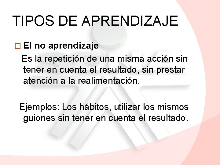 TIPOS DE APRENDIZAJE � El no aprendizaje Es la repetición de una misma acción