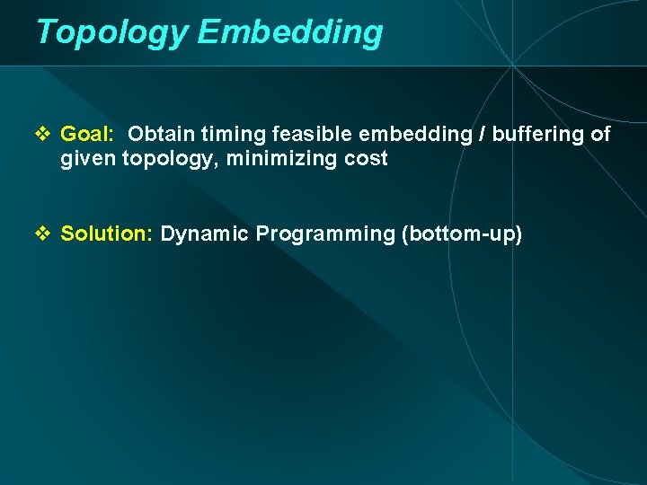 Topology Embedding Goal: Obtain timing feasible embedding / buffering of given topology, minimizing cost