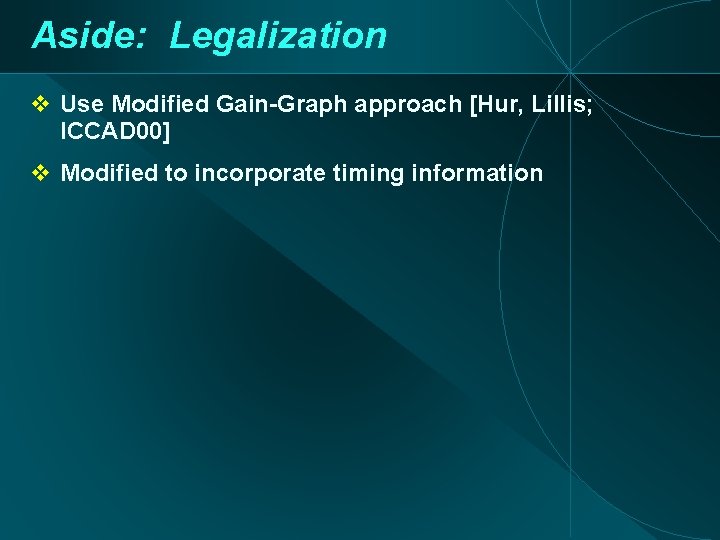 Aside: Legalization Use Modified Gain-Graph approach [Hur, Lillis; ICCAD 00] Modified to incorporate timing