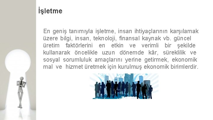 İşletme En geniş tanımıyla işletme, insan ihtiyaçlarının karşılamak üzere bilgi, insan, teknoloji, finansal kaynak