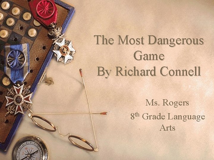 The Most Dangerous Game By Richard Connell Ms. Rogers 8 th Grade Language Arts