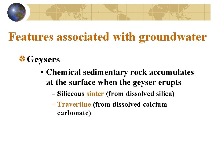 Features associated with groundwater Geysers • Chemical sedimentary rock accumulates at the surface when