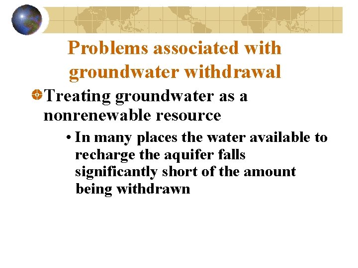 Problems associated with groundwater withdrawal Treating groundwater as a nonrenewable resource • In many