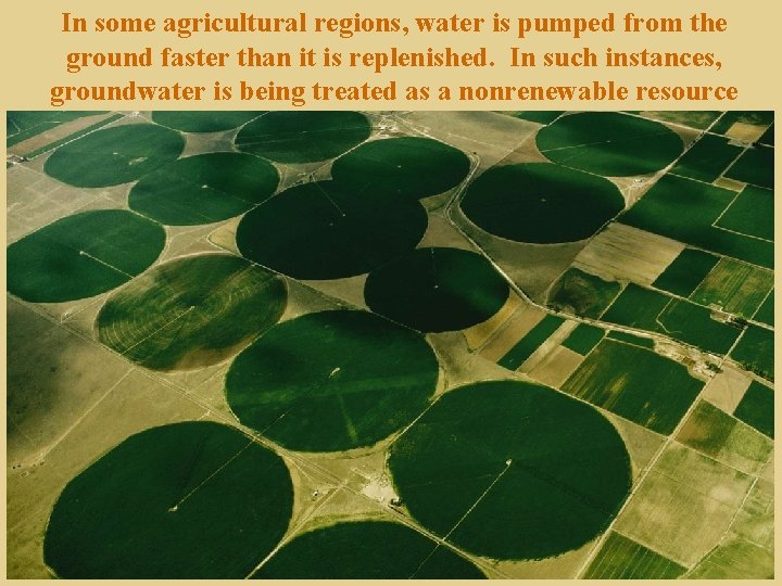 In some agricultural regions, water is pumped from the ground faster than it is