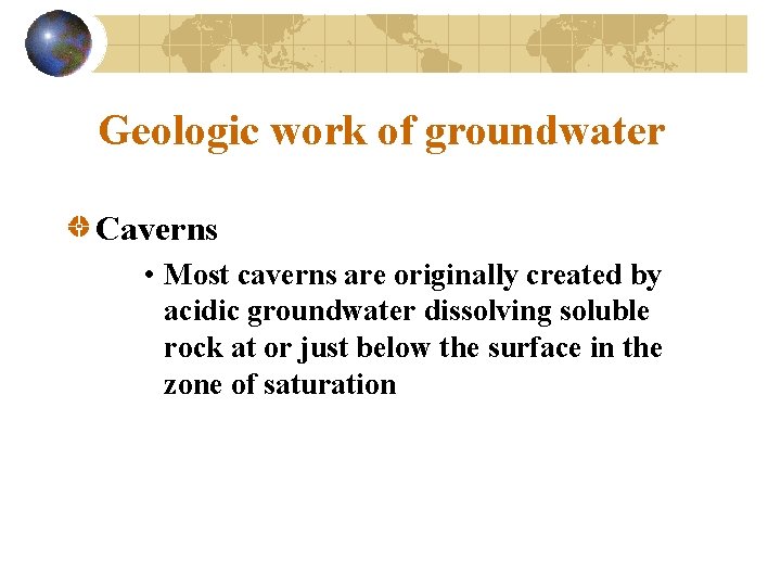 Geologic work of groundwater Caverns • Most caverns are originally created by acidic groundwater