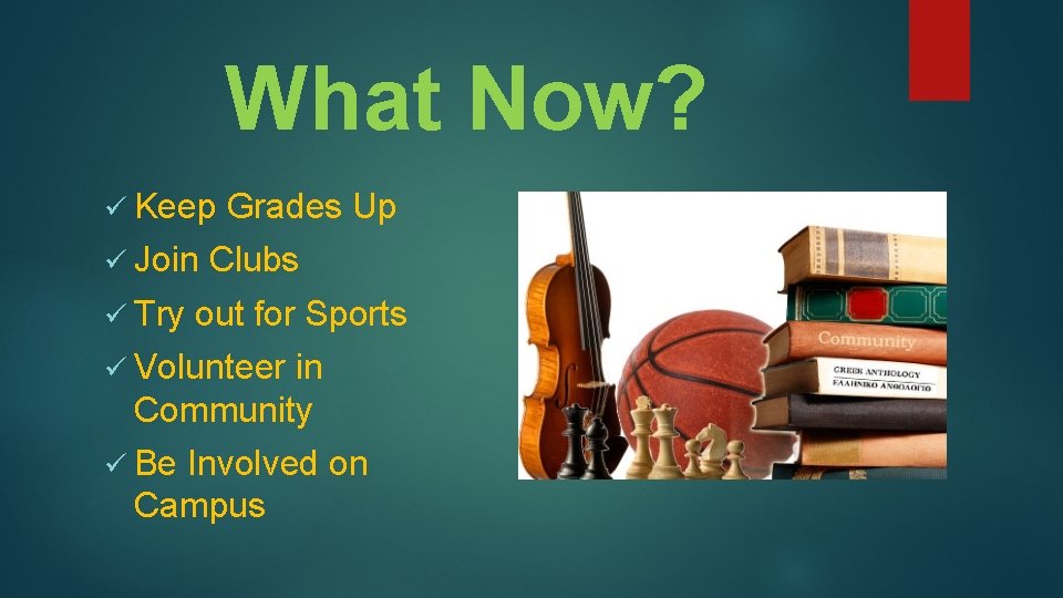 What Now? ü Keep Grades Up ü Join Clubs ü Try out for Sports What Now? ü Keep Grades Up ü Join Clubs ü Try out for Sports