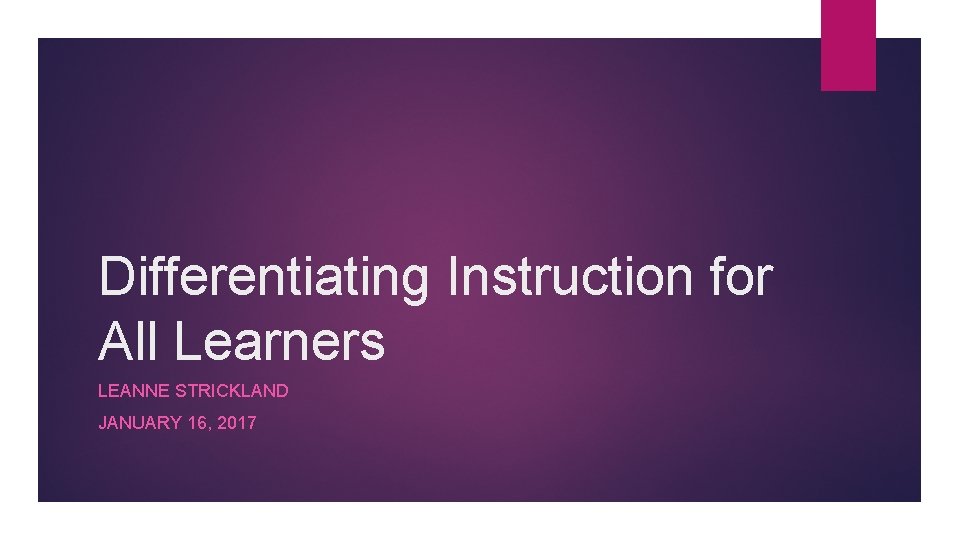Differentiating Instruction for All Learners LEANNE STRICKLAND JANUARY 16, 2017 