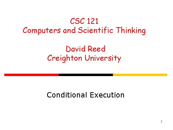 CSC 121 Computers and Scientific Thinking David Reed Creighton University Conditional Execution 1 CSC 121 Computers and Scientific Thinking David Reed Creighton University Conditional Execution 1