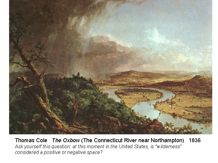 Thomas Cole The Oxbow (The Connecticut River near Northampton) 1836 Ask yourself this question: