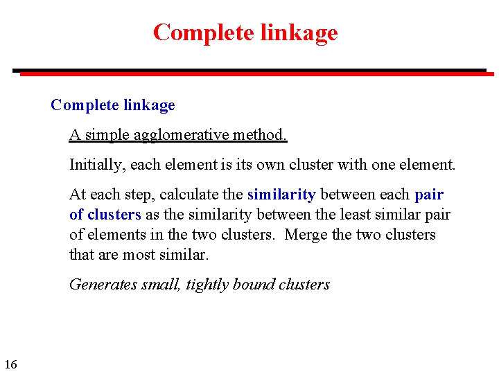 Complete linkage A simple agglomerative method. Initially, each element is its own cluster with