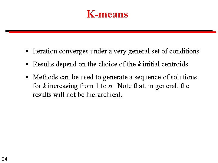 K-means • Iteration converges under a very general set of conditions • Results depend