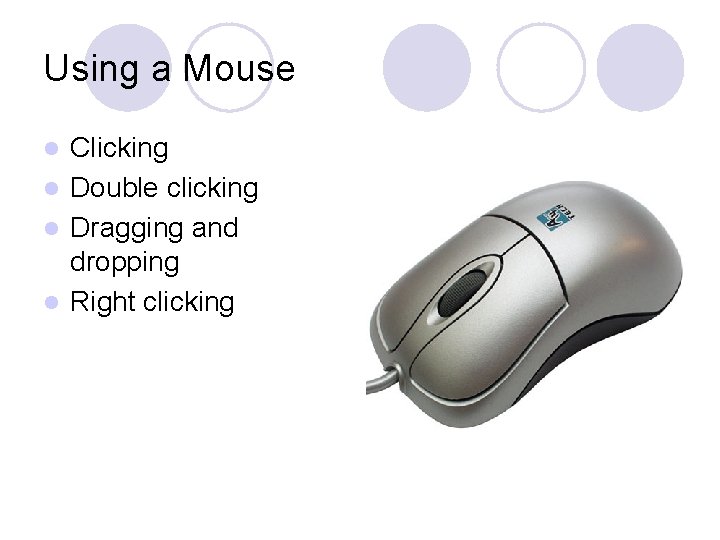 Using a Mouse Clicking l Double clicking l Dragging and dropping l Right clicking