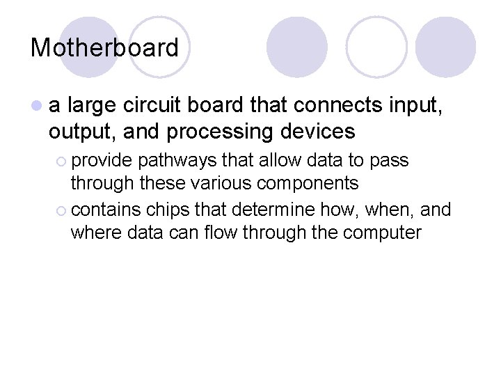 Motherboard la large circuit board that connects input, output, and processing devices ¡ provide