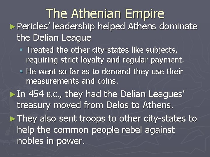 The Athenian Empire ► Pericles’ leadership helped Athens dominate the Delian League § Treated