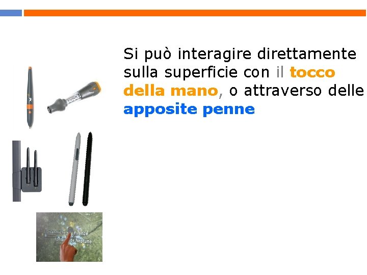 Si può interagire direttamente sulla superficie con il tocco della mano, o attraverso delle