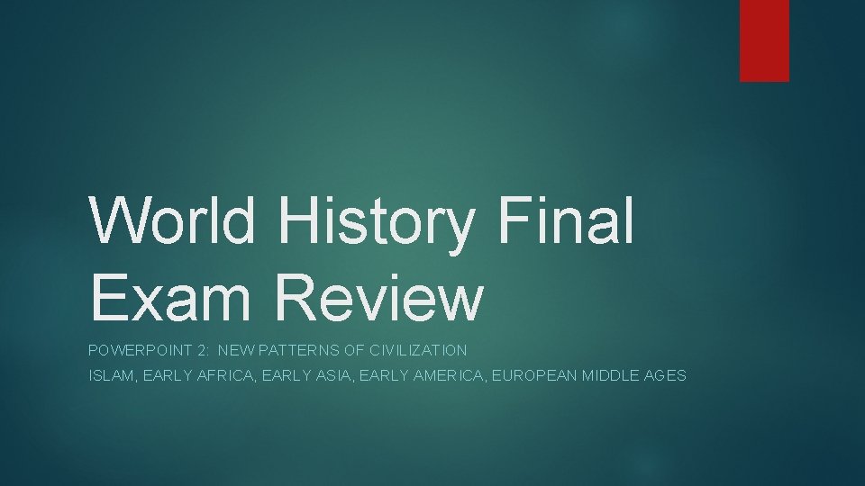 World History Final Exam Review POWERPOINT 2: NEW PATTERNS OF CIVILIZATION ISLAM, EARLY AFRICA,