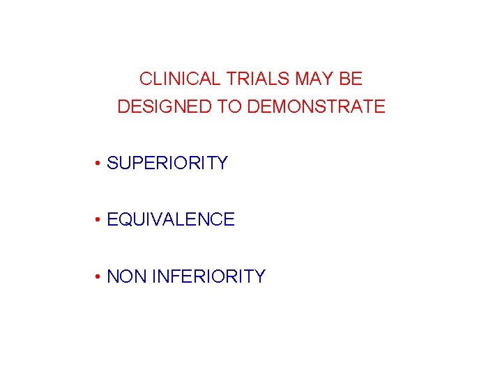 CLINICAL TRIALS MAY BE DESIGNED TO DEMONSTRATE • SUPERIORITY • EQUIVALENCE • NON INFERIORITY