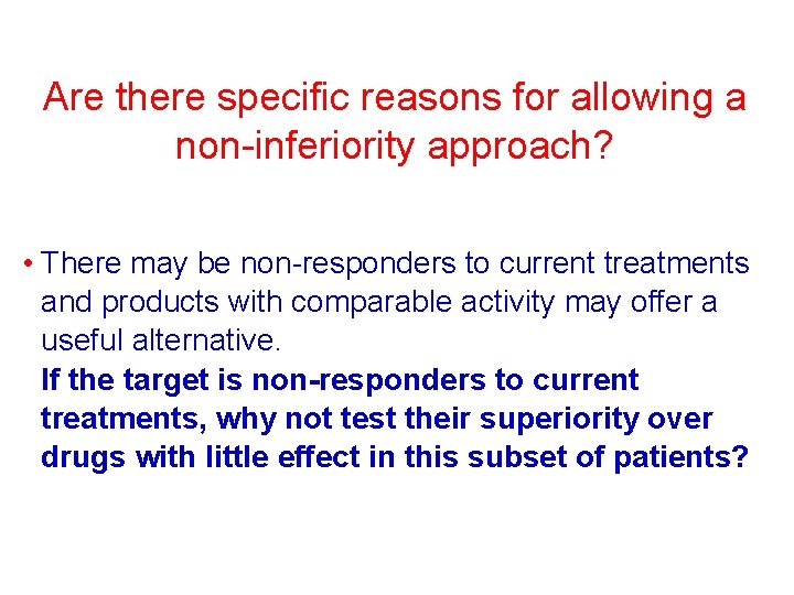 Are there specific reasons for allowing a non-inferiority approach? • There may be non-responders