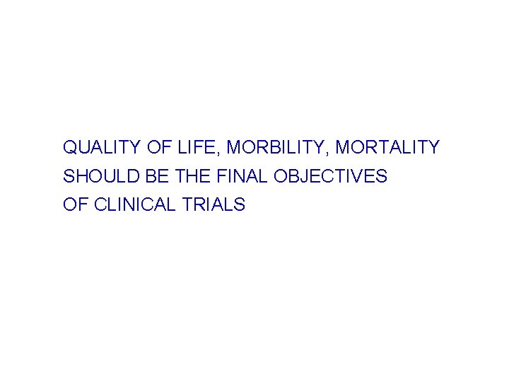 QUALITY OF LIFE, MORBILITY, MORTALITY SHOULD BE THE FINAL OBJECTIVES OF CLINICAL TRIALS 