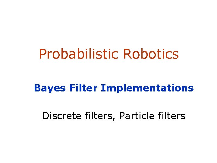 Probabilistic Robotics Bayes Filter Implementations Discrete filters, Particle filters 