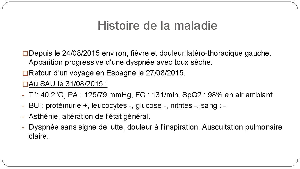 Histoire de la maladie � Depuis le 24/08/2015 environ, fièvre et douleur latéro-thoracique gauche.